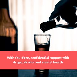 alcohol being poured, text reads "with you, confidential support with drugs, alcohol and mental health"