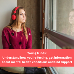 a teenage girl wearing headphone looks out of a window, text reads "Young Minds: information and support on mental health conditions"