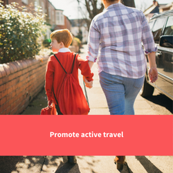 a mum and son walking to school, text reads "promote active travel"